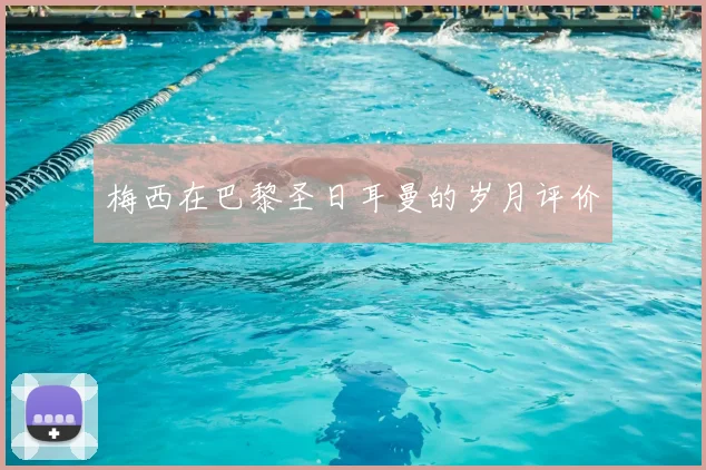 梅西在巴黎圣日耳曼的岁月评价