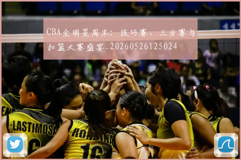 CBA全明星周末:技巧赛、三分赛与扣篮大赛盛宴_20260526125024