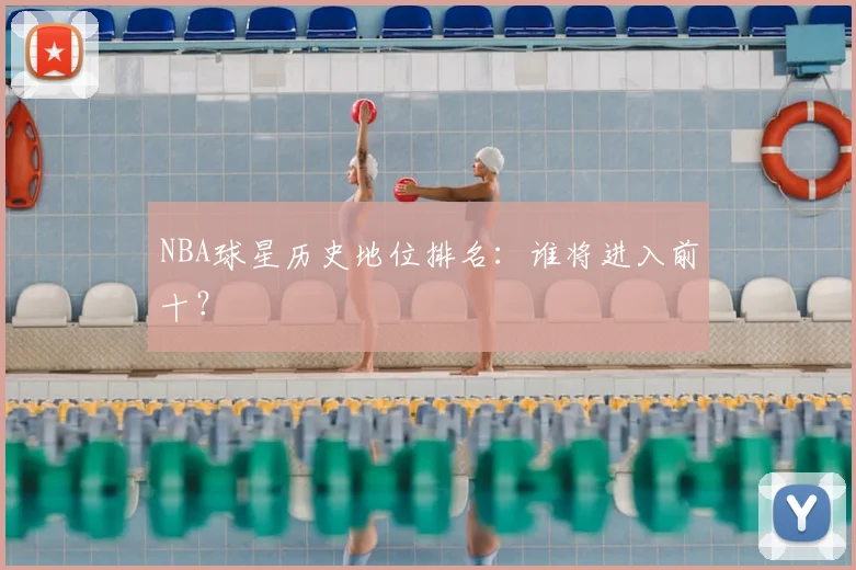 NBA球星历史地位排名：谁将进入前十？