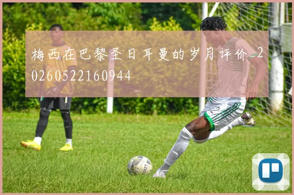 梅西在巴黎圣日耳曼的岁月评价_20260522160944