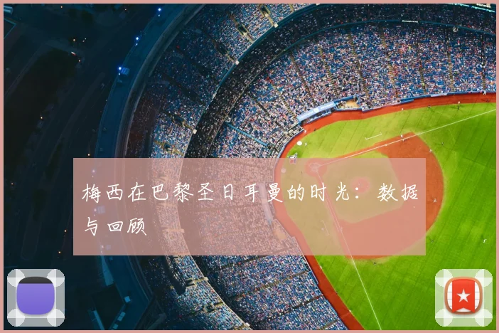梅西在巴黎圣日耳曼的时光:数据与回顾