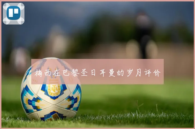 梅西在巴黎圣日耳曼的岁月评价